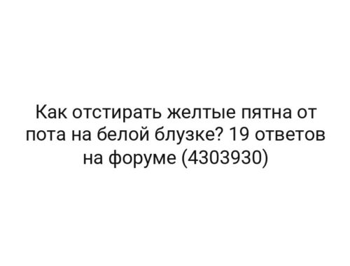 Как отстирать желтые пятна от пота на белой блузке? 19 ответов на форуме (4303930)