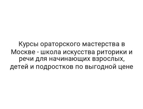 Курсы ораторского мастерства в Москве — школа искусства риторики и речи для начинающих взрослых, детей и подростков по выгодной цене