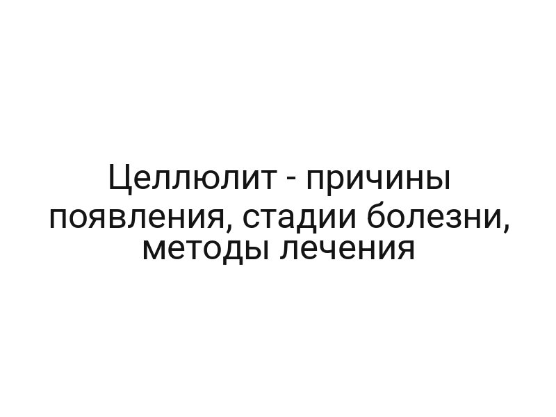 Целлюлит — причины появления, стадии болезни, методы лечения