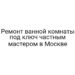 Ремонт ванной комнаты под ключ частным мастером в Москве
