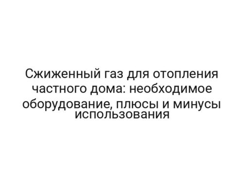 Сжиженный газ для отопления частного дома: необходимое оборудование, плюсы и минусы использования