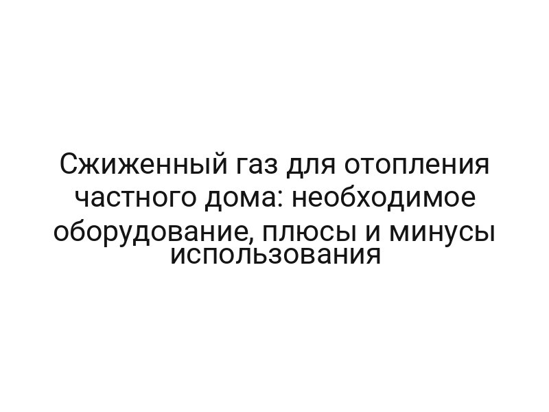 Сжиженный газ для отопления частного дома: необходимое оборудование, плюсы и минусы использования