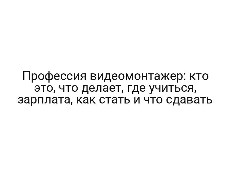 Профессия видеомонтажер: кто это, что делает, где учиться, зарплата, как стать и что сдавать