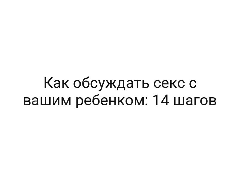 Как обсуждать секс с вашим ребенком: 14 шагов