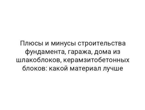Плюсы и минусы строительства фундамента, гаража, дома из шлакоблоков, керамзитобетонных блоков: какой материал лучше