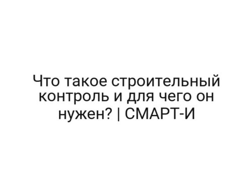 Что такое строительный контроль и для чего он нужен? | СМАРТ-И