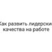 Как развить лидерские качества на работе