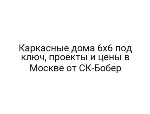 Каркасные дома 6х6 под ключ, проекты и цены в Москве от СК-Бобер