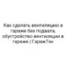 Как сделать вентиляцию в гараже без подвала, обустройство вентиляции в гараже | ГаражТек