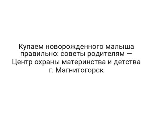 Купаем новорожденного малыша правильно: советы родителям — Центр охраны материнства и детства г. Магнитогорск